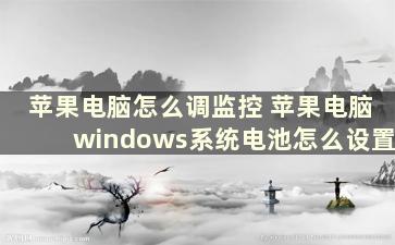 苹果电脑怎么调监控 苹果电脑windows系统电池怎么设置